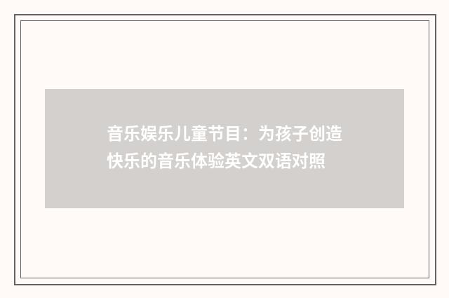 音乐娱乐儿童节目：为孩子创造快乐的音乐体验英文双语对照