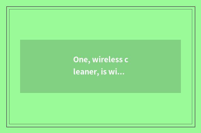 One, wireless cleaner, is wireless cleaner good use?