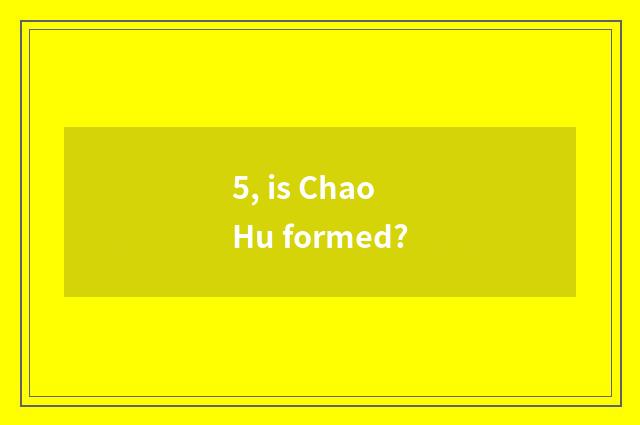 5, is Chao Hu formed?