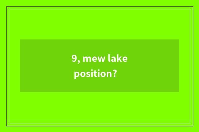 9, mew lake position?