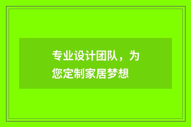 专业设计团队，为您定制家居梦想