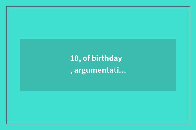 10, of birthday, argumentative writing, of birthday, argumentative writing?