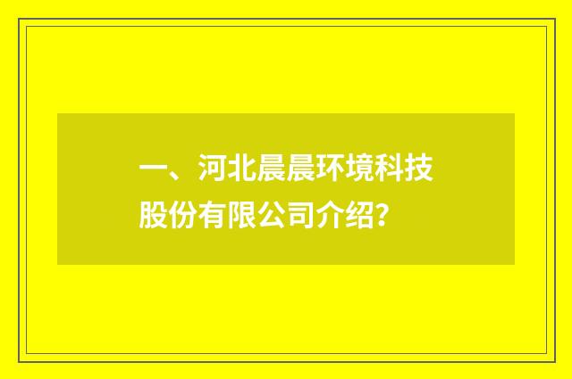 一、河北晨晨环境科技股份有限公司介绍？