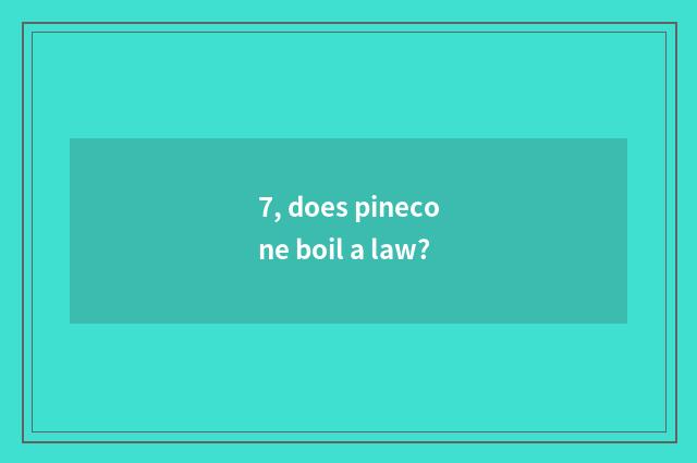 7, does pinecone boil a law?