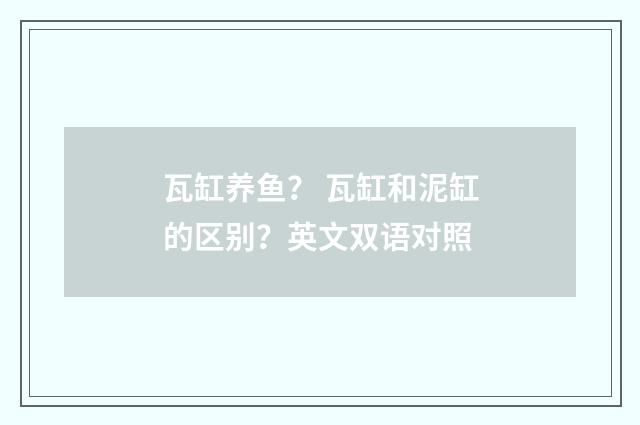 瓦缸养鱼？ 瓦缸和泥缸的区别？英文双语对照