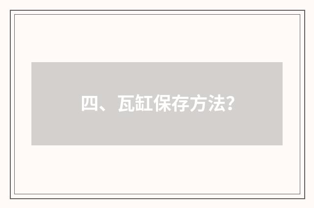 四、瓦缸保存方法？