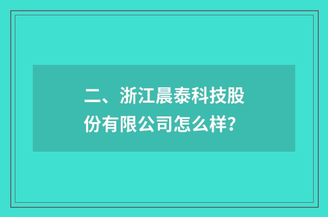 二、浙江晨泰科技股份有限公司怎么样？