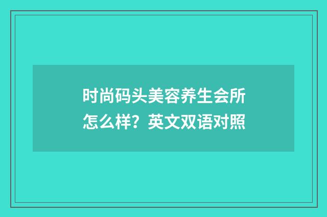 时尚码头美容养生会所怎么样？英文双语对照