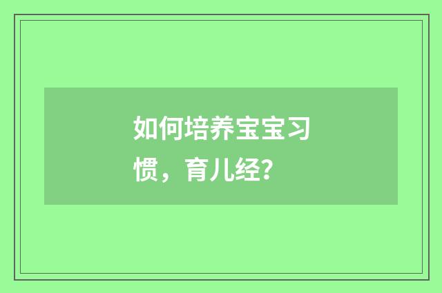 如何培养宝宝习惯，育儿经？