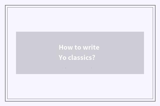 How to write Yo classics?