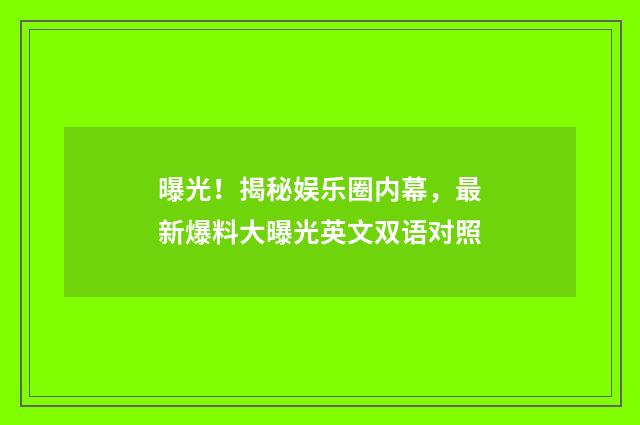 曝光!揭秘娱乐圈内幕,最新爆料大曝光英文双语对照