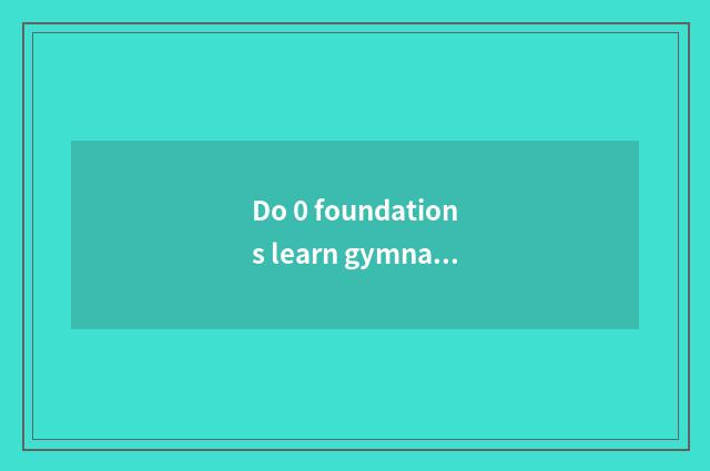 Do 0 foundations learn gymnastical coach which school is good?