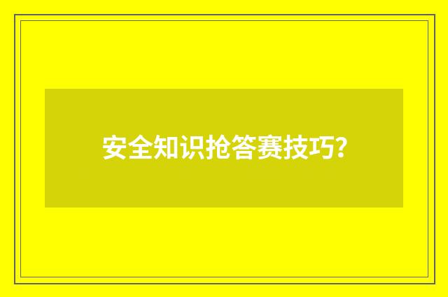 安全知识抢答赛技巧？
