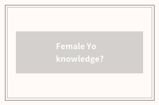 Female Yo knowledge?