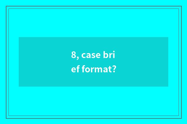 8, case brief format?