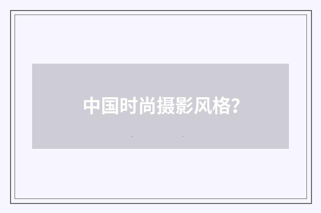 中国时尚摄影风格？