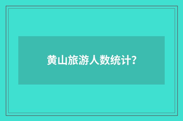 黄山旅游人数统计？