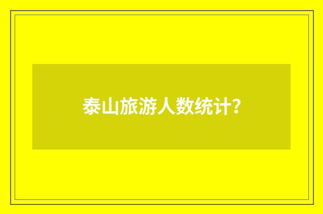 泰山旅游人数统计？