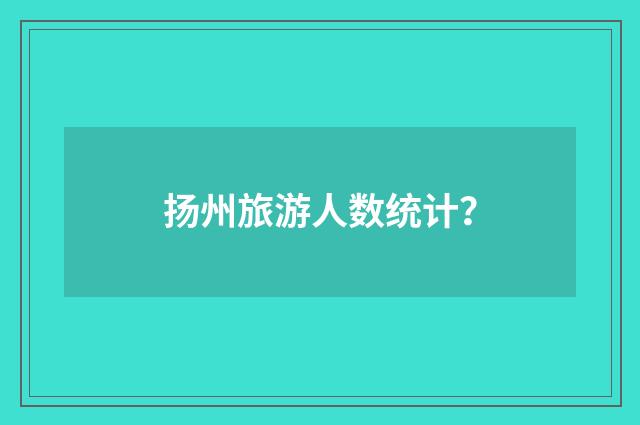 扬州旅游人数统计？