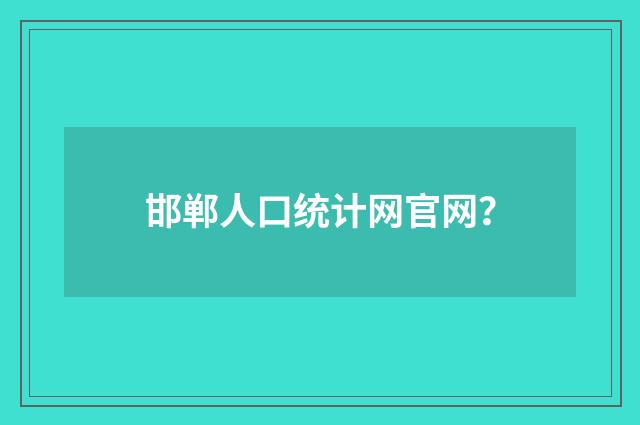 邯郸人口统计网官网？