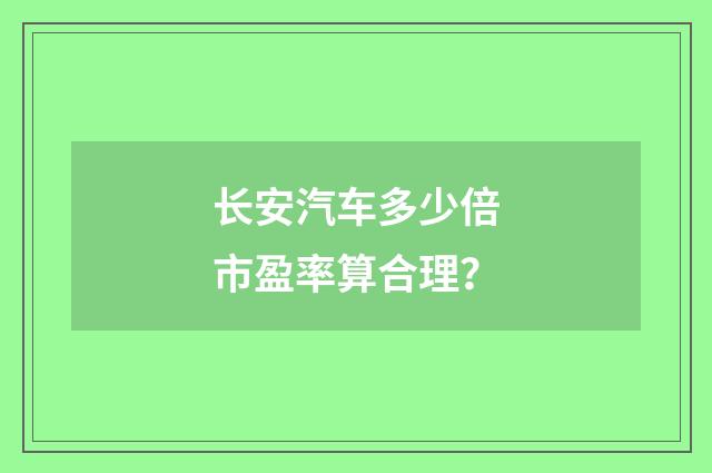 长安汽车多少倍市盈率算合理？