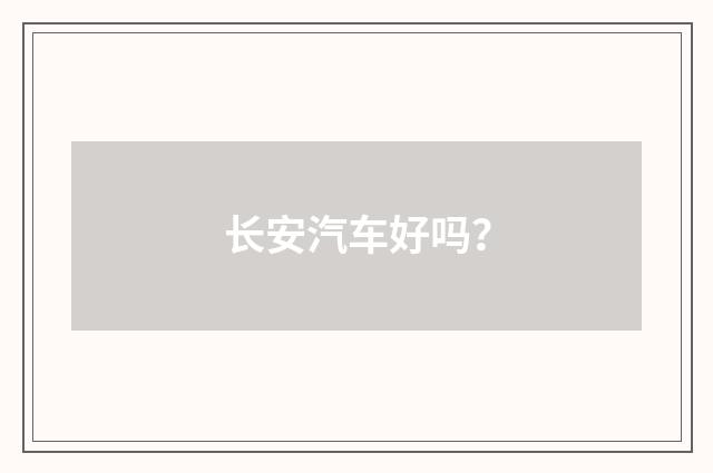 长安汽车好吗?