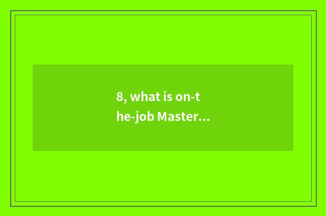 8, what is on-the-job Master?