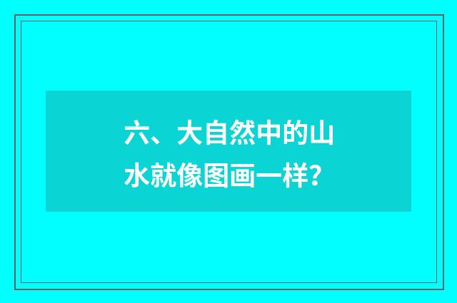 六、大自然中的山水就像图画一样？