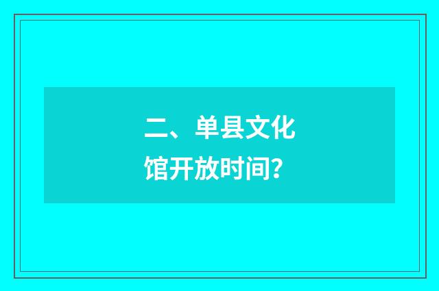二、单县文化馆开放时间？