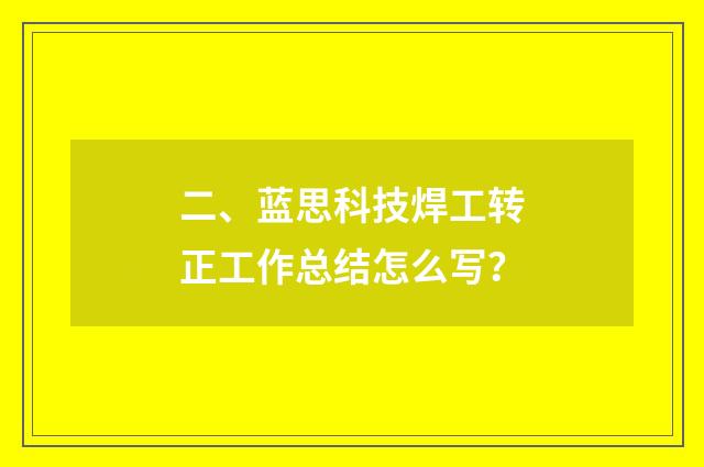 二、蓝思科技焊工转正工作总结怎么写?