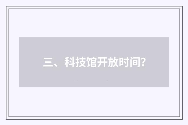 三、科技馆开放时间？