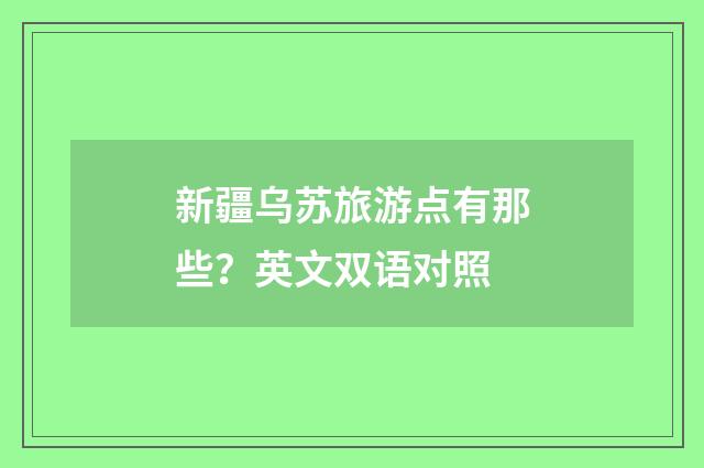 新疆乌苏旅游点有那些？英文双语对照