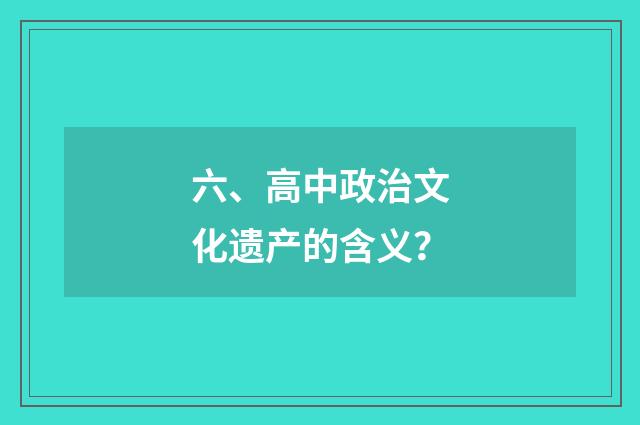 六、高中政治文化遗产的含义?