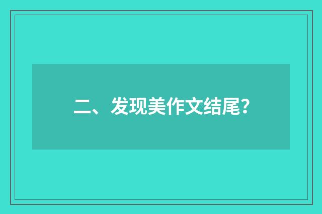 二、发现美作文结尾?