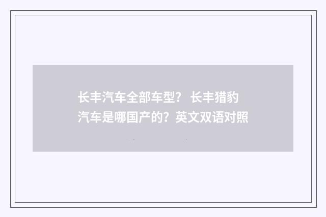 长丰汽车全部车型？ 长丰猎豹汽车是哪国产的？英文双语对照