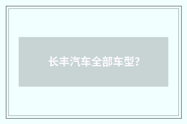 长丰汽车全部车型？