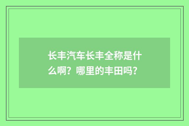 长丰汽车长丰全称是什么啊?哪里的丰田吗?