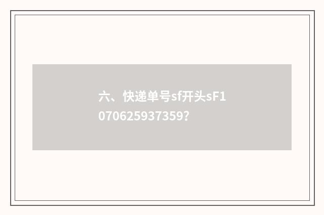 六、快递单号sf开头sF1070625937359？