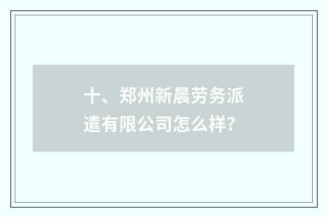 十、郑州新晨劳务派遣有限公司怎么样?