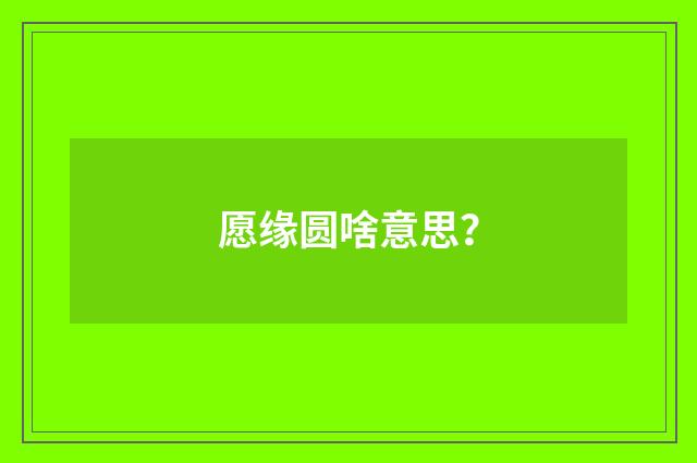 愿缘圆啥意思?