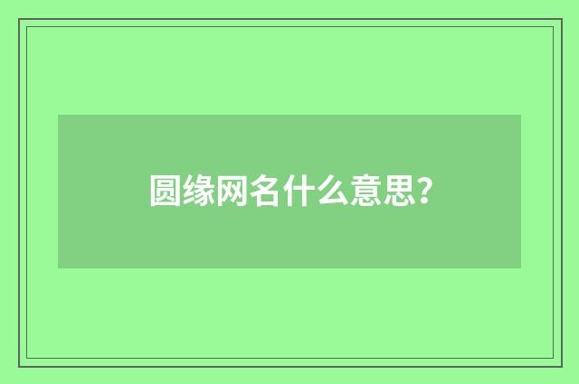 圆缘网名什么意思？