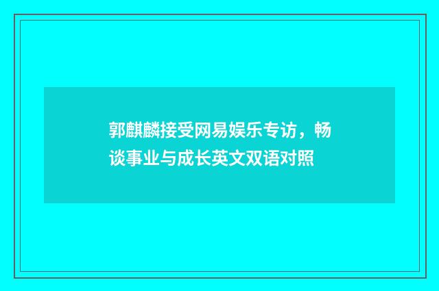 郭麒麟接受网易娱乐专访，畅谈事业与成长英文双语对照
