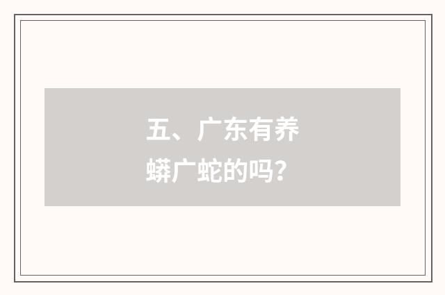 五、广东有养蟒广蛇的吗?