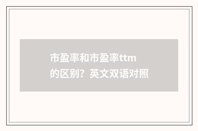 市盈率和市盈率ttm的区别？英文双语对照