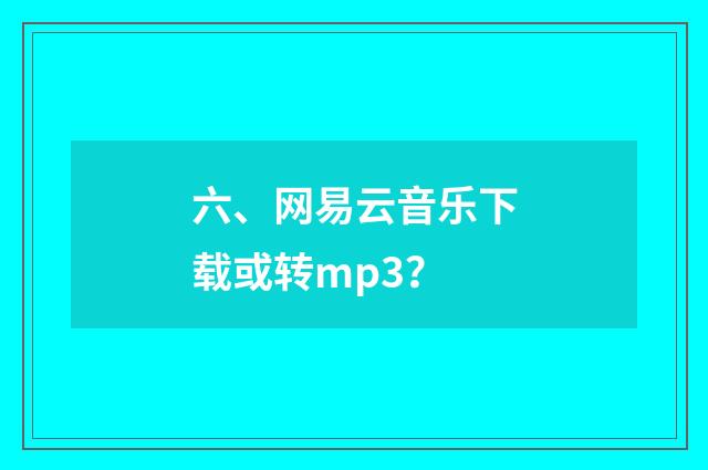 六、网易云音乐下载或转mp3？