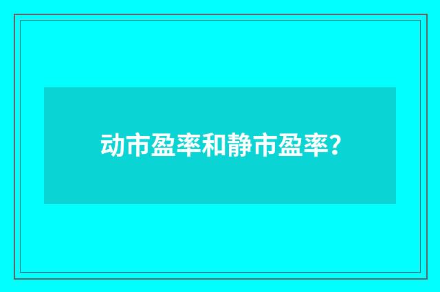 动市盈率和静市盈率？