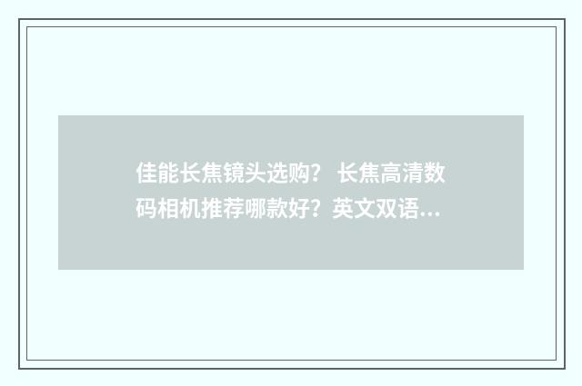 佳能长焦镜头选购? 长焦高清数码相机推荐哪款好?英文双语对照