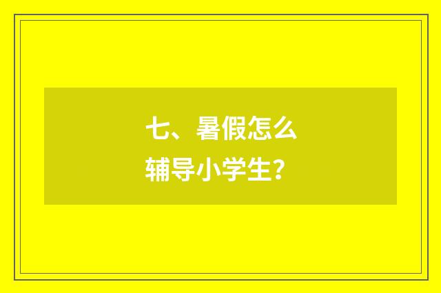 七、暑假怎么辅导小学生？