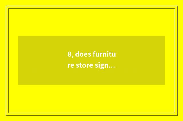 8, does furniture store sign Chan Wen record?