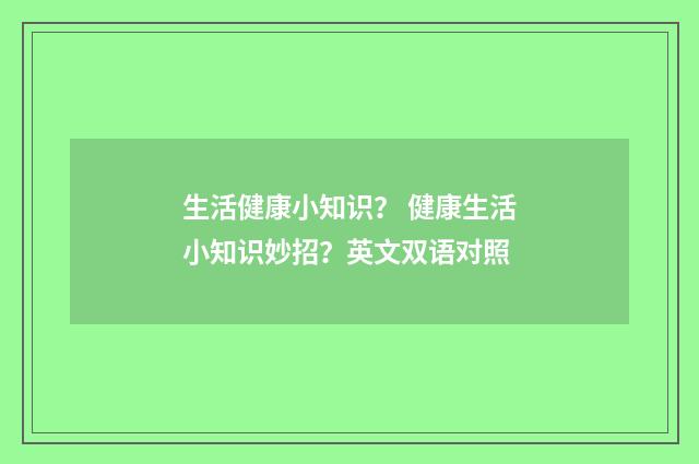 生活健康小知识？ 健康生活小知识妙招？英文双语对照
